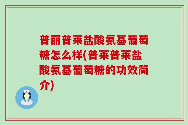 普丽普莱盐酸氨基葡萄糖怎么样(普莱普莱盐酸氨基葡萄糖的功效简介)-第1张图片-氨糖科普网 普丽普莱盐酸氨基葡萄糖怎么样(普莱普莱盐酸氨基葡萄糖的功效简介)-第1张图片-氨糖科普网