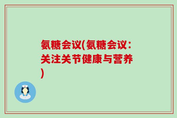 氨糖会议(氨糖会议:关注关节健康与营养 )-第1张图片-氨糖科普网 氨糖会议(氨糖会议:关注关节健康与营养 )-第1张图片-氨糖科普网