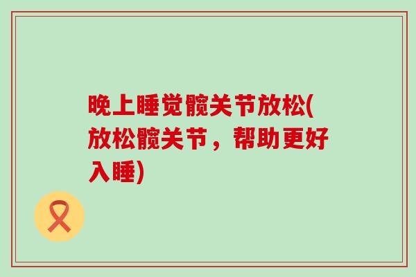 晚上睡觉髋关节放松(放松髋关节,帮助更好入睡)-第1张图片-氨糖科普网 晚上睡觉髋关节放松(放松髋关节,帮助更好入睡)-第1张图片-氨糖科普网