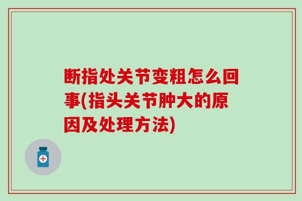 断指处关节变粗怎么回事(指头关节肿大的原因及处理方法)-第1张图片-氨糖科普网