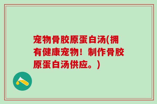 宠物骨胶原蛋白汤(拥有健康宠物!制作骨胶原蛋白汤供应。)-第1张图片-氨糖科普网 宠物骨胶原蛋白汤(拥有健康宠物!制作骨胶原蛋白汤供应。)-第1张图片-氨糖科普网