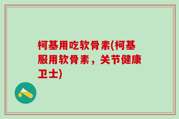 柯基用吃软骨素(柯基服用软骨素，关节健康卫士)-第1张图片-氨糖科普网