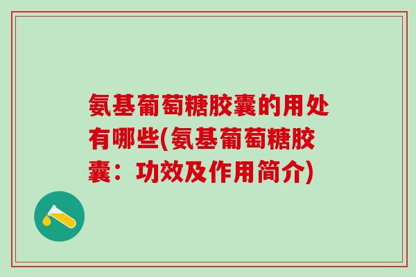 氨基葡萄糖胶囊的用处有哪些(氨基葡萄糖胶囊：功效及作用简介)-第1张图片-氨糖科普网