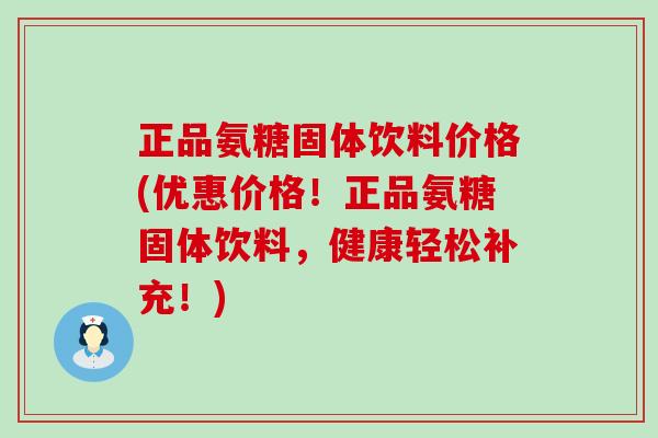 正品氨糖固体饮料价格(优惠价格!正品氨糖固体饮料,健康轻松补充!)-第1张图片-氨糖科普网 正品氨糖固体饮料价格(优惠价格!正品氨糖固体饮料,健康轻松补充!)-第1张图片-氨糖科普网