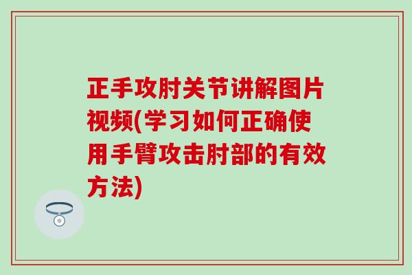 正手攻肘关节讲解图片视频(学习如何正确使用手臂攻击肘部的有效方法)-第1张图片-氨糖科普网 正手攻肘关节讲解图片视频(学习如何正确使用手臂攻击肘部的有效方法)-第1张图片-氨糖科普网