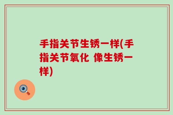 手指关节生锈一样(手指关节氧化 像生锈一样)-第1张图片-氨糖科普网 手指关节生锈一样(手指关节氧化 像生锈一样)-第1张图片-氨糖科普网