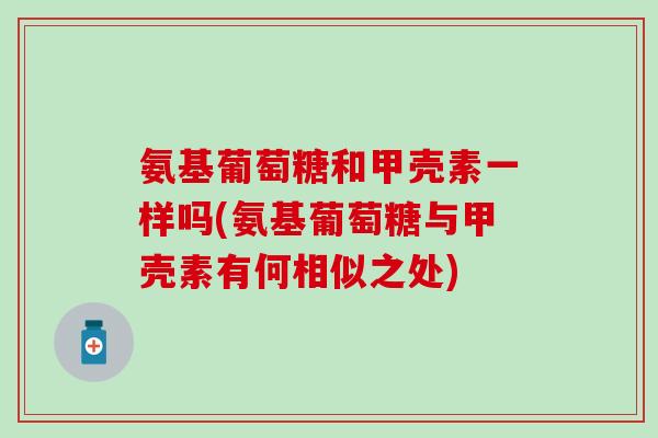 氨基葡萄糖和甲壳素一样吗(氨基葡萄糖与甲壳素有何相似之处)-第1张图片-氨糖科普网 氨基葡萄糖和甲壳素一样吗(氨基葡萄糖与甲壳素有何相似之处)-第1张图片-氨糖科普网