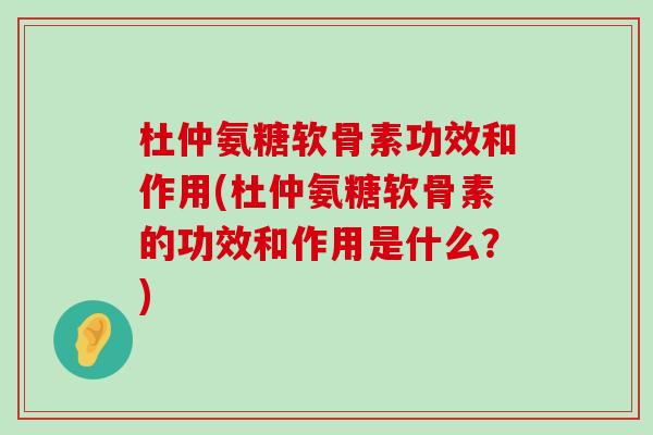 杜仲氨糖软骨素功效和作用(杜仲氨糖软骨素的功效和作用是什么?)-第1张图片-氨糖科普网 杜仲氨糖软骨素功效和作用(杜仲氨糖软骨素的功效和作用是什么?)-第1张图片-氨糖科普网