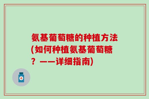 氨基葡萄糖的种植方法(如何种植氨基葡萄糖?——详细指南)-第1张图片-氨糖科普网 氨基葡萄糖的种植方法(如何种植氨基葡萄糖?——详细指南)-第1张图片-氨糖科普网