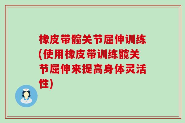 橡皮带髋关节屈伸训练(使用橡皮带训练髋关节屈伸来提高身体灵活性)-第1张图片-氨糖科普网 橡皮带髋关节屈伸训练(使用橡皮带训练髋关节屈伸来提高身体灵活性)-第1张图片-氨糖科普网