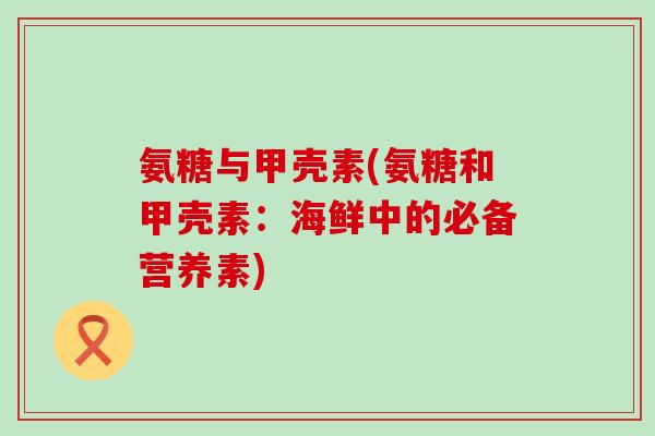 氨糖与甲壳素(氨糖和甲壳素：海鲜中的必备营养素)-第1张图片-氨糖科普网