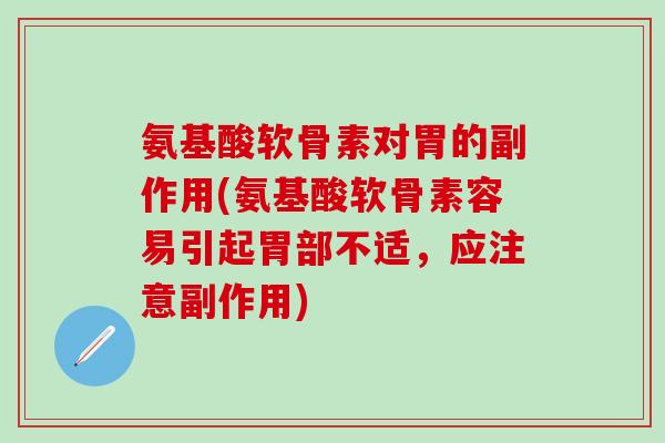 氨基酸软骨素对胃的副作用(氨基酸软骨素容易引起胃部不适,应注意副作用)-第1张图片-氨糖科普网 氨基酸软骨素对胃的副作用(氨基酸软骨素容易引起胃部不适,应注意副作用)-第1张图片-氨糖科普网