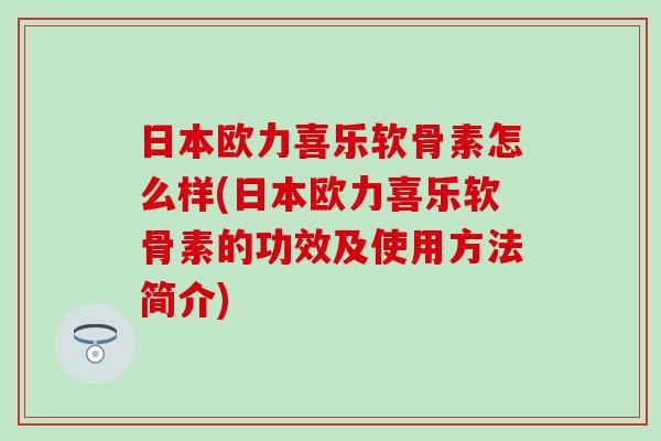 日本欧力喜乐软骨素怎么样(日本欧力喜乐软骨素的功效及使用方法简介)-第1张图片-氨糖科普网 日本欧力喜乐软骨素怎么样(日本欧力喜乐软骨素的功效及使用方法简介)-第1张图片-氨糖科普网