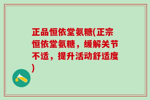 正品恒依堂氨糖(正宗恒依堂氨糖,缓解关节不适,提升活动舒适度)-第1张图片-氨糖科普网 正品恒依堂氨糖(正宗恒依堂氨糖,缓解关节不适,提升活动舒适度)-第1张图片-氨糖科普网