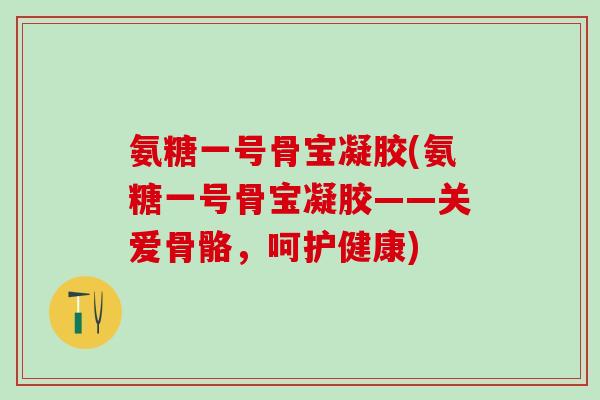 氨糖一号骨宝凝胶(氨糖一号骨宝凝胶——关爱骨骼,呵护健康)-第1张图片-氨糖科普网 氨糖一号骨宝凝胶(氨糖一号骨宝凝胶——关爱骨骼,呵护健康)-第1张图片-氨糖科普网