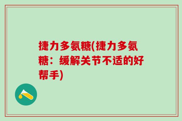 捷力多氨糖(捷力多氨糖:缓解关节不适的好帮手)-第1张图片-氨糖科普网 捷力多氨糖(捷力多氨糖:缓解关节不适的好帮手)-第1张图片-氨糖科普网