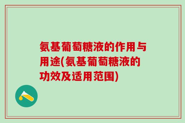 氨基葡萄糖液的作用与用途(氨基葡萄糖液的功效及适用范围)-第1张图片-氨糖科普网 氨基葡萄糖液的作用与用途(氨基葡萄糖液的功效及适用范围)-第1张图片-氨糖科普网