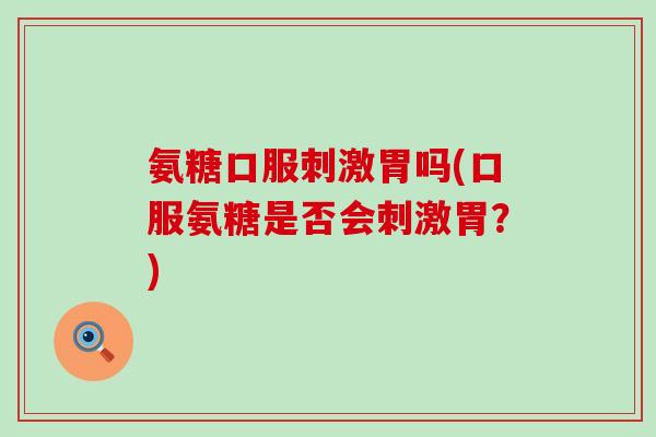 氨糖口服刺激胃吗(口服氨糖是否会刺激胃?)-第1张图片-氨糖科普网 氨糖口服刺激胃吗(口服氨糖是否会刺激胃?)-第1张图片-氨糖科普网