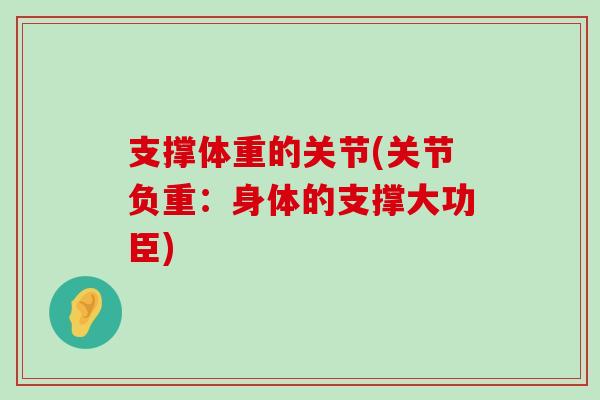 支撑体重的关节(关节负重:身体的支撑大功臣)-第1张图片-氨糖科普网 支撑体重的关节(关节负重:身体的支撑大功臣)-第1张图片-氨糖科普网