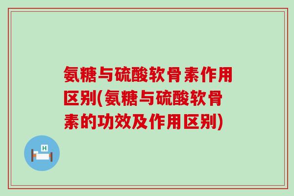 氨糖与硫酸软骨素作用区别(氨糖与硫酸软骨素的功效及作用区别)-第1张图片-氨糖科普网 氨糖与硫酸软骨素作用区别(氨糖与硫酸软骨素的功效及作用区别)-第1张图片-氨糖科普网