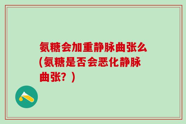 氨糖会加重静脉曲张么(氨糖是否会恶化静脉曲张？)-第1张图片-氨糖科普网
