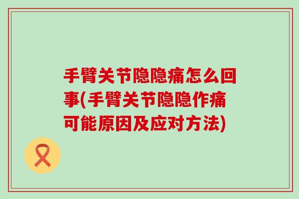 手臂关节隐隐痛怎么回事(手臂关节隐隐作痛可能原因及应对方法)-第1张图片-氨糖科普网 手臂关节隐隐痛怎么回事(手臂关节隐隐作痛可能原因及应对方法)-第1张图片-氨糖科普网