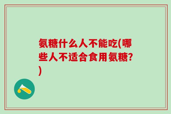 氨糖什么人不能吃(哪些人不适合食用氨糖?)-第1张图片-氨糖科普网 氨糖什么人不能吃(哪些人不适合食用氨糖?)-第1张图片-氨糖科普网