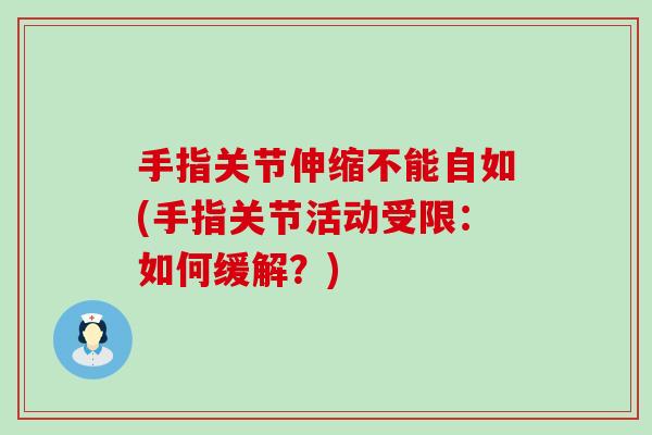 手指关节伸缩不能自如(手指关节活动受限：如何缓解？)-第1张图片-氨糖科普网
