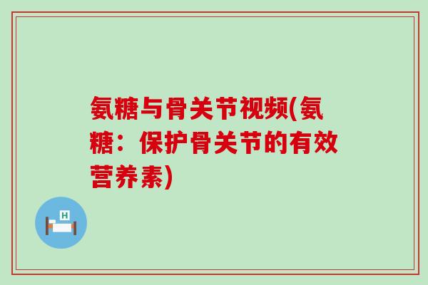 氨糖与骨关节视频(氨糖：保护骨关节的有效营养素)-第1张图片-氨糖科普网