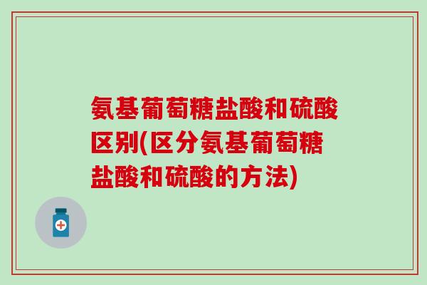 氨基葡萄糖盐酸和硫酸区别(区分氨基葡萄糖盐酸和硫酸的方法)-第1张图片-氨糖科普网 氨基葡萄糖盐酸和硫酸区别(区分氨基葡萄糖盐酸和硫酸的方法)-第1张图片-氨糖科普网