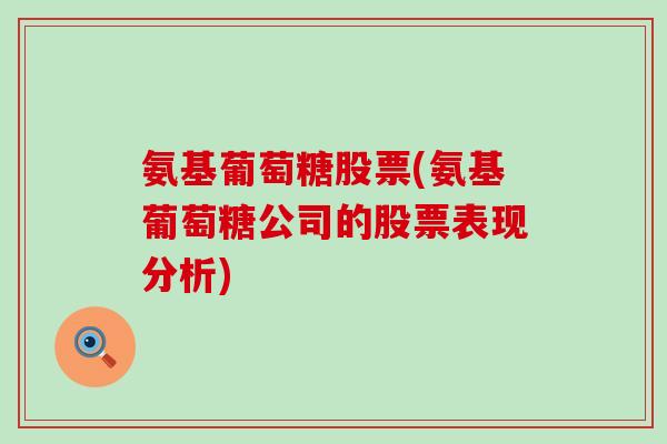 氨基葡萄糖股票(氨基葡萄糖公司的股票表现分析)-第1张图片-氨糖科普网 氨基葡萄糖股票(氨基葡萄糖公司的股票表现分析)-第1张图片-氨糖科普网