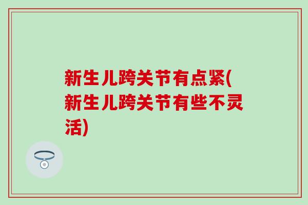 新生儿跨关节有点紧(新生儿跨关节有些不灵活)-第1张图片-氨糖科普网
