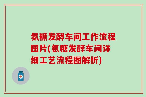 氨糖发酵车间工作流程图片(氨糖发酵车间详细工艺流程图解析)-第1张图片-氨糖科普网 氨糖发酵车间工作流程图片(氨糖发酵车间详细工艺流程图解析)-第1张图片-氨糖科普网