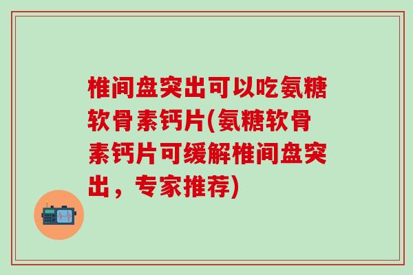 椎间盘突出可以吃氨糖软骨素钙片(氨糖软骨素钙片可缓解椎间盘突出,专家推荐)-第1张图片-氨糖科普网 椎间盘突出可以吃氨糖软骨素钙片(氨糖软骨素钙片可缓解椎间盘突出,专家推荐)-第1张图片-氨糖科普网