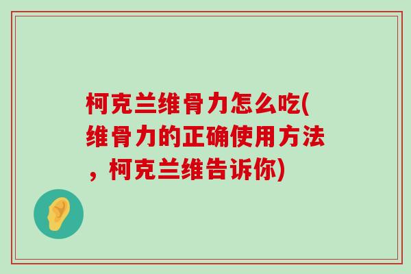 柯克兰维骨力怎么吃(维骨力的正确使用方法,柯克兰维告诉你)-第1张图片-氨糖科普网 柯克兰维骨力怎么吃(维骨力的正确使用方法,柯克兰维告诉你)-第1张图片-氨糖科普网