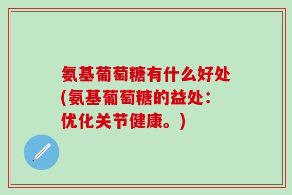 氨基葡萄糖有什么好处(氨基葡萄糖的益处：优化关节健康。)-第1张图片-氨糖科普网
