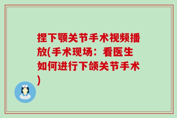 捏下颚关节手术视频播放(手术现场：看医生如何进行下颌关节手术)-第1张图片-氨糖科普网