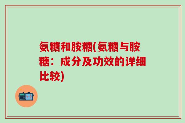 氨糖和胺糖(氨糖与胺糖:成分及功效的详细比较)-第1张图片-氨糖科普网 氨糖和胺糖(氨糖与胺糖:成分及功效的详细比较)-第1张图片-氨糖科普网