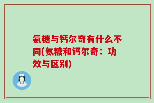 氨糖与钙尔奇有什么不同(氨糖和钙尔奇:功效与区别)-第1张图片-氨糖科普网 氨糖与钙尔奇有什么不同(氨糖和钙尔奇:功效与区别)-第1张图片-氨糖科普网