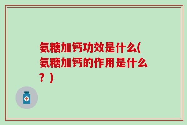 氨糖加钙功效是什么(氨糖加钙的作用是什么?)-第1张图片-氨糖科普网 氨糖加钙功效是什么(氨糖加钙的作用是什么?)-第1张图片-氨糖科普网