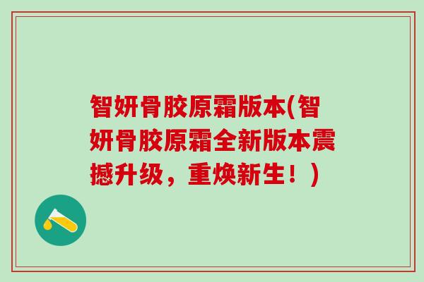 智妍骨胶原霜版本(智妍骨胶原霜全新版本震撼升级,重焕新生!)-第1张图片-氨糖科普网 智妍骨胶原霜版本(智妍骨胶原霜全新版本震撼升级,重焕新生!)-第1张图片-氨糖科普网