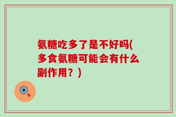 氨糖吃多了是不好吗(多食氨糖可能会有什么副作用?)-第1张图片-氨糖科普网 氨糖吃多了是不好吗(多食氨糖可能会有什么副作用?)-第1张图片-氨糖科普网