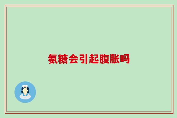 氨糖会引起腹胀吗-第1张图片-氨糖科普网