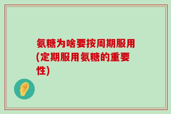 氨糖为啥要按周期服用(定期服用氨糖的重要性)-第1张图片-氨糖科普网 氨糖为啥要按周期服用(定期服用氨糖的重要性)-第1张图片-氨糖科普网