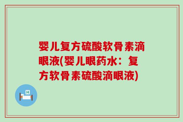 婴儿复方硫酸软骨素滴眼液(婴儿眼药水:复方软骨素硫酸滴眼液)-第1张图片-氨糖科普网 婴儿复方硫酸软骨素滴眼液(婴儿眼药水:复方软骨素硫酸滴眼液)-第1张图片-氨糖科普网