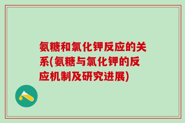 氨糖和氯化钾反应的关系(氨糖与氯化钾的反应机制及研究进展)-第1张图片-氨糖科普网