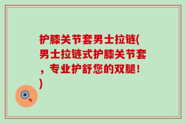 护膝关节套男士拉链(男士拉链式护膝关节套,专业护舒您的双腿!)-第1张图片-氨糖科普网 护膝关节套男士拉链(男士拉链式护膝关节套,专业护舒您的双腿!)-第1张图片-氨糖科普网