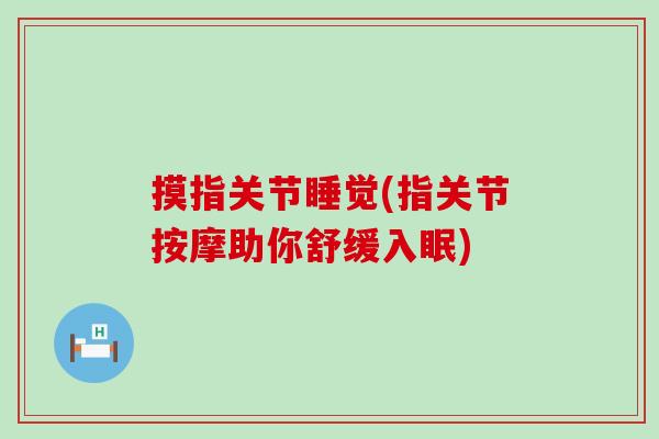 摸指关节睡觉(指关节按摩助你舒缓入眠)-第1张图片-氨糖科普网 摸指关节睡觉(指关节按摩助你舒缓入眠)-第1张图片-氨糖科普网
