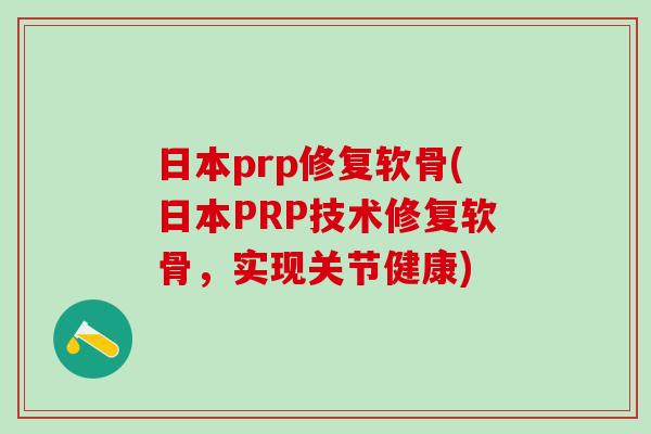 日本prp修复软骨(日本PRP技术修复软骨，实现关节健康)-第1张图片-氨糖科普网