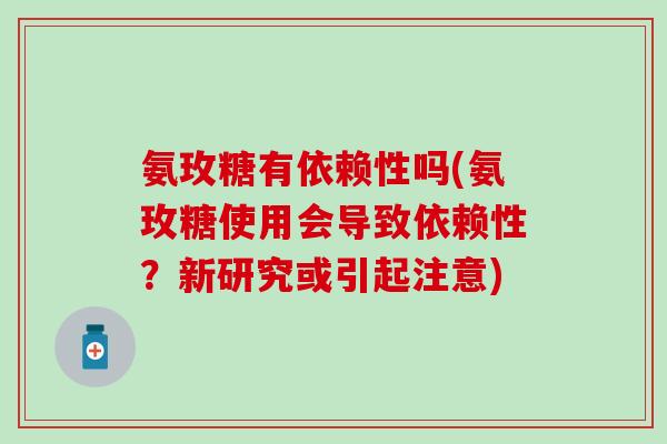 氨玫糖有依赖性吗(氨玫糖使用会导致依赖性？新研究或引起注意)-第1张图片-氨糖科普网